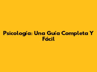 Psicología: Una Guía Completa Y Fácil