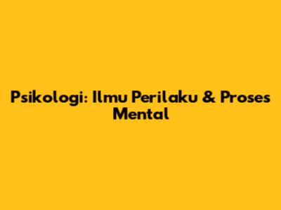 Psikologi: Ilmu Perilaku & Proses Mental