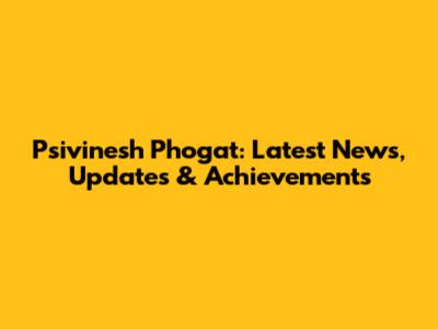 Psivinesh Phogat: Latest News, Updates & Achievements