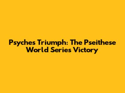 Psyche's Triumph: The Pseithese World Series Victory