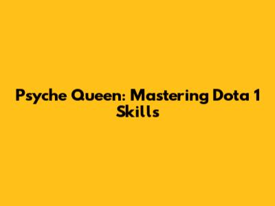 Psyche Queen: Mastering Dota 1 Skills