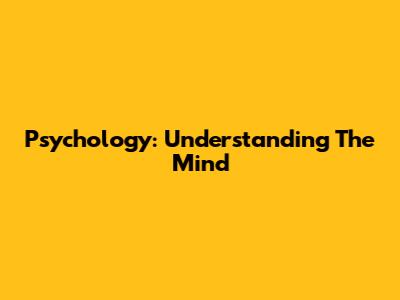 Psychology: Understanding The Mind