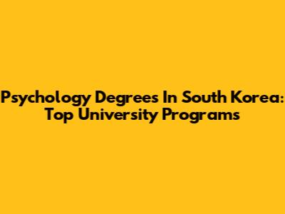 Psychology Degrees In South Korea: Top University Programs