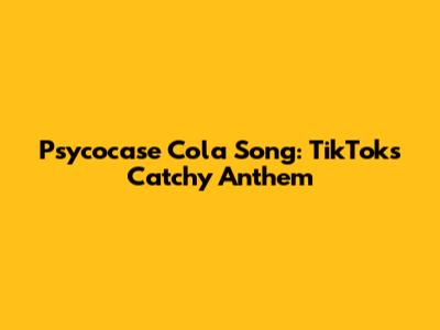 Psycocase Cola Song: TikTok's Catchy Anthem