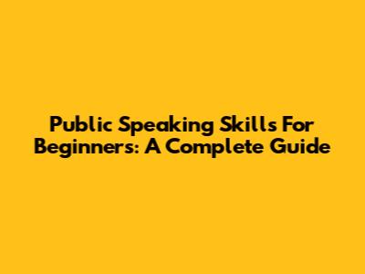 Public Speaking Skills For Beginners: A Complete Guide