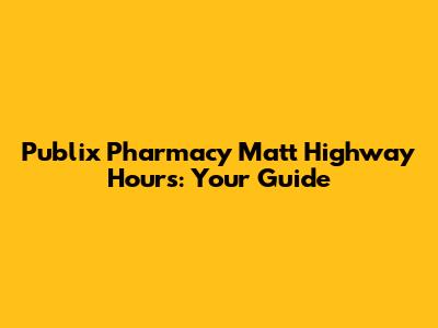 Publix Pharmacy Matt Highway Hours: Your Guide
