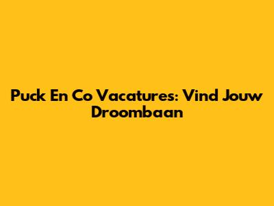 Puck En Co Vacatures: Vind Jouw Droombaan