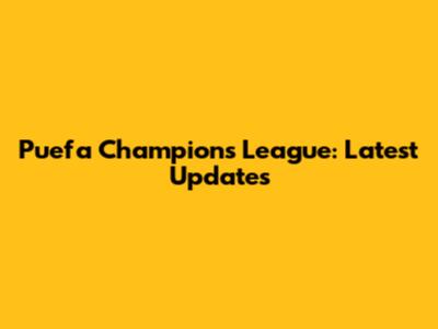 Puefa Champions League: Latest Updates