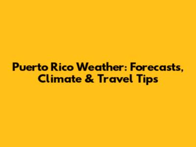 Puerto Rico Weather: Forecasts, Climate & Travel Tips