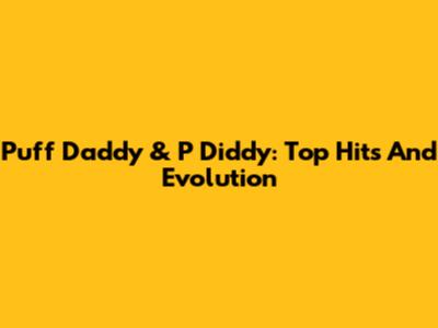 Puff Daddy & P Diddy: Top Hits And Evolution
