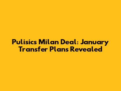 Pulisic's Milan Deal: January Transfer Plans Revealed