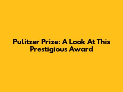 Pulitzer Prize: A Look At This Prestigious Award