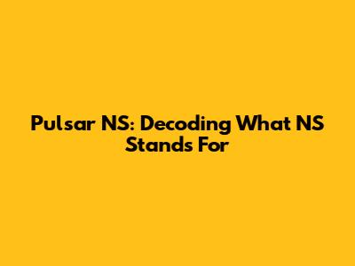 Pulsar NS: Decoding What NS Stands For