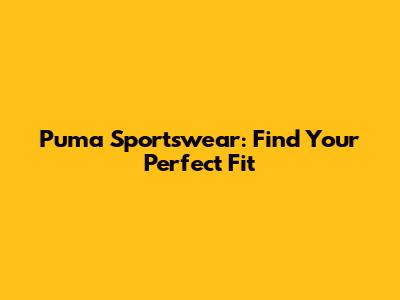 Puma Sportswear: Find Your Perfect Fit