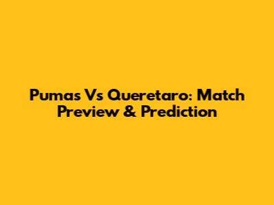 Pumas Vs Queretaro: Match Preview & Prediction