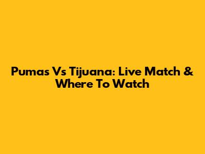 Pumas Vs Tijuana: Live Match & Where To Watch