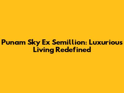 Punam Sky Ex Semillion: Luxurious Living Redefined