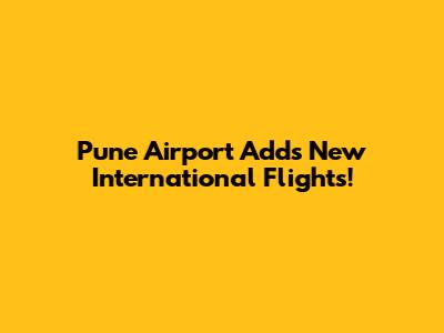 Pune Airport Adds New International Flights!