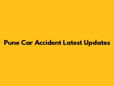 Pune Car Accident Latest Updates