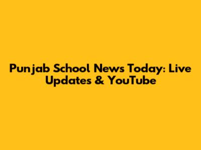 Punjab School News Today: Live Updates & YouTube