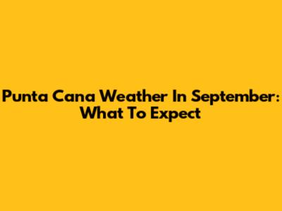 Punta Cana Weather In September: What To Expect