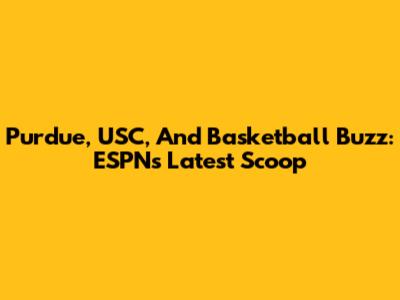 Purdue, USC, And Basketball Buzz: ESPN's Latest Scoop