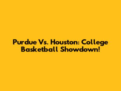 Purdue Vs. Houston: College Basketball Showdown!