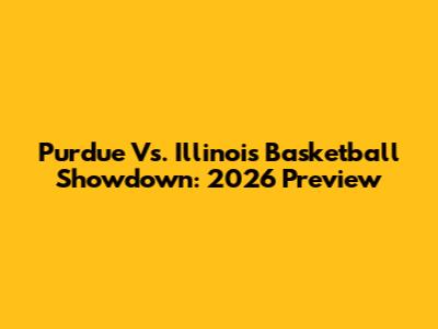Purdue Vs. Illinois Basketball Showdown: 2026 Preview