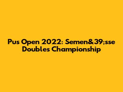 Pus Open 2022: Semen&39;sse Doubles Championship