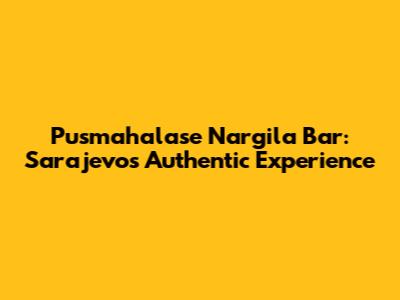 Pusmahalase Nargila Bar: Sarajevo's Authentic Experience
