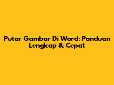 Putar Gambar Di Word: Panduan Lengkap & Cepat