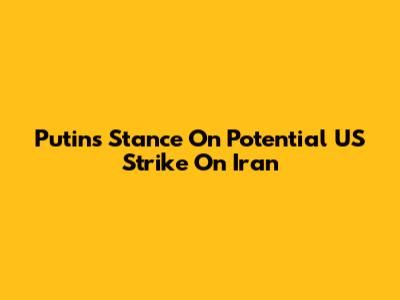 Putin's Stance On Potential US Strike On Iran