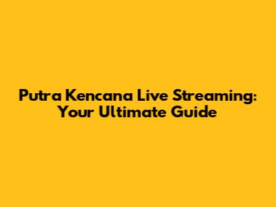 Putra Kencana Live Streaming: Your Ultimate Guide