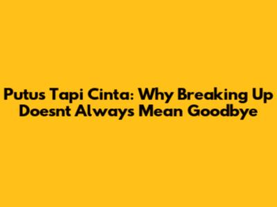 Putus Tapi Cinta: Why Breaking Up Doesn't Always Mean Goodbye