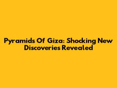 Pyramids Of Giza: Shocking New Discoveries Revealed