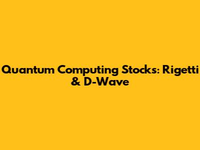 Quantum Computing Stocks: Rigetti & D-Wave
