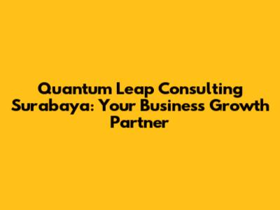 Quantum Leap Consulting Surabaya: Your Business Growth Partner