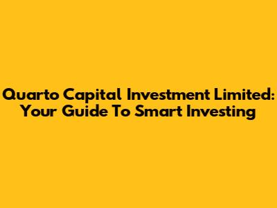 Quarto Capital Investment Limited: Your Guide To Smart Investing