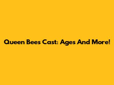 Queen Bees Cast: Ages And More!