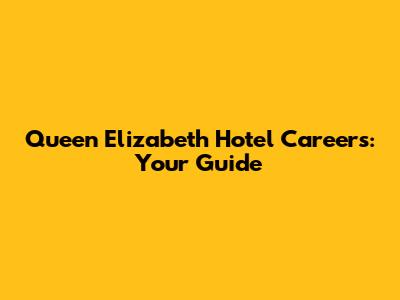 Queen Elizabeth Hotel Careers: Your Guide