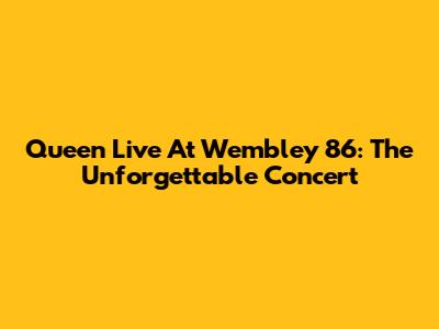 Queen Live At Wembley '86: The Unforgettable Concert