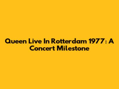 Queen Live In Rotterdam 1977: A Concert Milestone