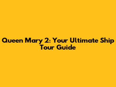 Queen Mary 2: Your Ultimate Ship Tour Guide