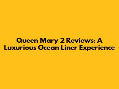 Queen Mary 2 Reviews: A Luxurious Ocean Liner Experience