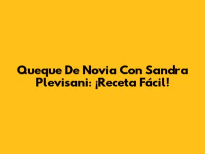 Queque De Novia Con Sandra Plevisani: ¡Receta Fácil!