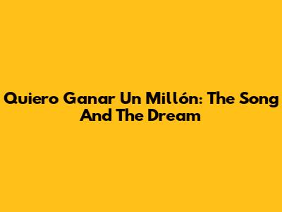Quiero Ganar Un Millón: The Song And The Dream