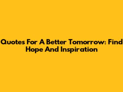 Quotes For A Better Tomorrow: Find Hope And Inspiration