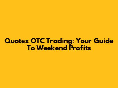 Quotex OTC Trading: Your Guide To Weekend Profits