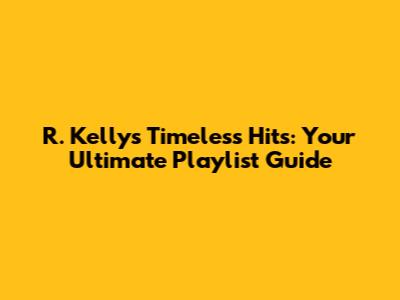 R. Kelly's Timeless Hits: Your Ultimate Playlist Guide