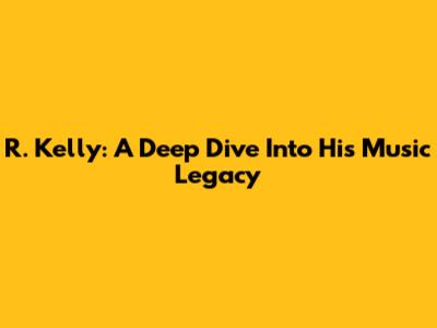 R. Kelly: A Deep Dive Into His Music Legacy